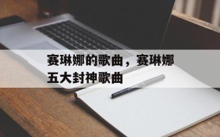 赛琳娜的歌曲，赛琳娜五大封神歌曲