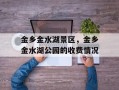 金乡金水湖景区，金乡金水湖公园的收费情况