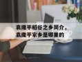 袁隆平稻谷之乡简介，袁隆平家乡是哪里的