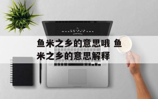 鱼米之乡的意思哦 鱼米之乡的意思解释