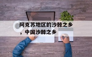 阿克苏地区的沙棘之乡，中国沙棘之乡