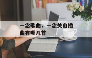 一念歌曲，一念关山插曲有哪几首