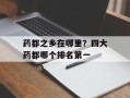 药都之乡在哪里？四大药都哪个排名第一