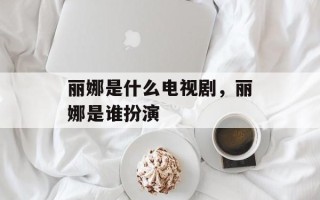 丽娜是什么电视剧，丽娜是谁扮演