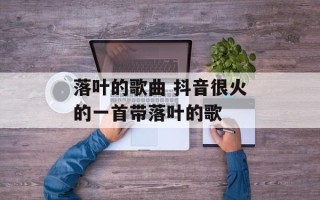 落叶的歌曲 抖音很火的一首带落叶的歌