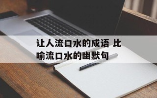 让人流口水的成语 比喻流口水的幽默句