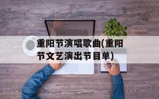 重阳节演唱歌曲(重阳节文艺演出节目单)