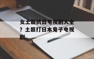 女土匪抗日电视剧大全？土匪打日本鬼子电视剧