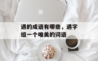 遇的成语有哪些，遇字组一个唯美的词语