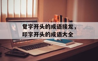 觉字开头的成语接龙，印字开头的成语大全