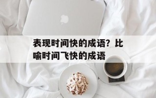 表现时间快的成语？比喻时间飞快的成语