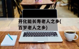 开化能长寿老人之乡(百岁老人之乡)