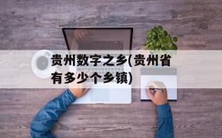 贵州数字之乡(贵州省有多少个乡镇)