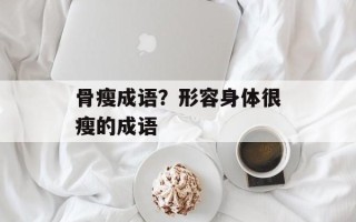 骨瘦成语？形容身体很瘦的成语