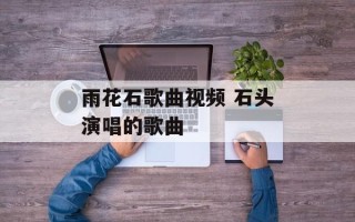 雨花石歌曲视频 石头演唱的歌曲