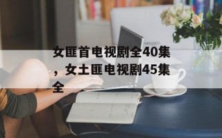 女匪首电视剧全40集，女土匪电视剧45集全