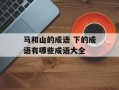 马和山的成语 下的成语有哪些成语大全
