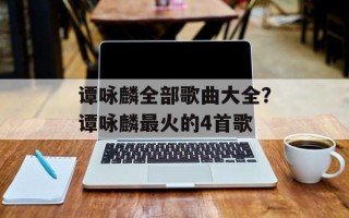 谭咏麟全部歌曲大全？谭咏麟最火的4首歌