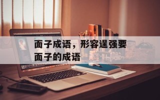 面子成语，形容逞强要面子的成语
