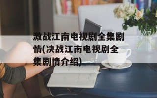 激战江南电视剧全集剧情(决战江南电视剧全集剧情介绍)