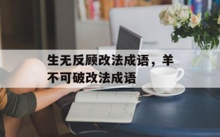 生无反顾改法成语，羊不可破改法成语