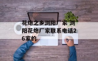 花炮之乡浏阳厂家 浏阳花炮厂家联系电话26家的