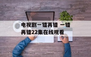 电视剧一错再错 一错再错22集在线观看