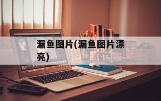漏鱼图片(漏鱼图片漂亮)