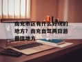 南充市区有什么好玩的地方？南充自驾两日游最佳地方