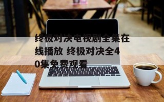 终极对决电视剧全集在线播放 终极对决全40集免费观看