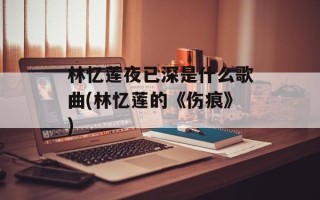 林忆莲夜已深是什么歌曲(林忆莲的《伤痕》)