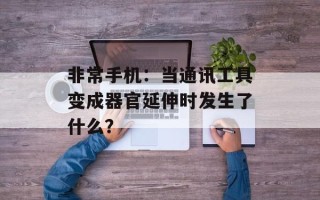 非常手机：当通讯工具变成器官延伸时发生了什么？