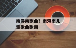 南浔南歌曲？南浔南儿童歌曲歌词