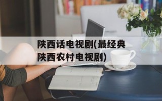陕西话电视剧(最经典陕西农村电视剧)