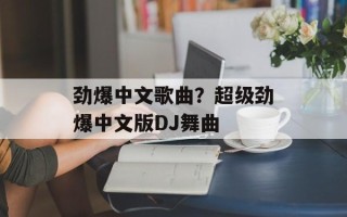 劲爆中文歌曲？超级劲爆中文版DJ舞曲