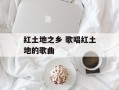 红土地之乡 歌唱红土地的歌曲
