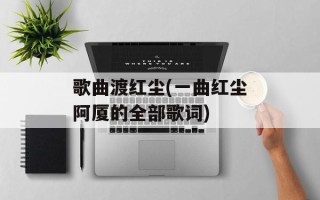 歌曲渡红尘(一曲红尘阿厦的全部歌词)