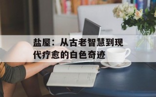 盐屋：从古老智慧到现代疗愈的白色奇迹