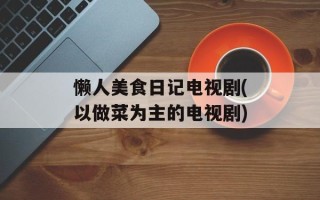 懒人美食日记电视剧(以做菜为主的电视剧)
