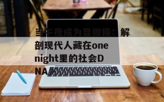 当午夜成为显微镜：解剖现代人藏在one night里的社会DNA
