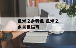 鱼米之乡特色 鱼米之乡景色描写