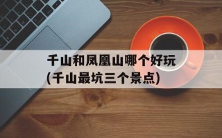 千山和凤凰山哪个好玩(千山最坑三个景点)