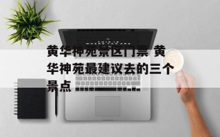 黄华神苑景区门票 黄华神苑最建议去的三个景点