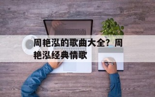 周艳泓的歌曲大全？周艳泓经典情歌