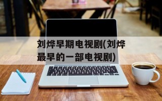 刘烨早期电视剧(刘烨最早的一部电视剧)
