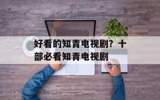 好看的知青电视剧？十部必看知青电视剧