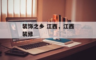 装饰之乡 江西，江西装修
