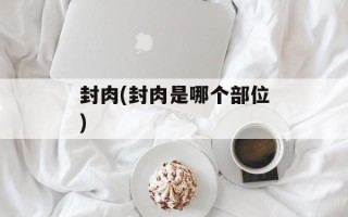 封肉(封肉是哪个部位)
