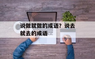 说做就做的成语？说去就去的成语