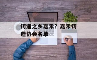 铸造之乡嘉禾？嘉禾铸造协会名单